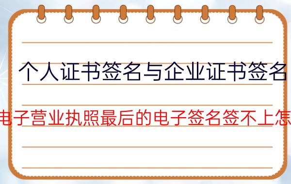 个人证书签名与企业证书签名 办理电子营业执照最后的电子签名签不上怎么办？